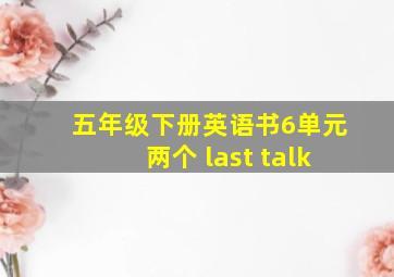 五年级下册英语书6单元两个 last talk